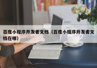 百度小程序开发者文档（百度小程序开发者文档在哪）