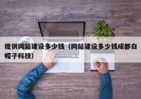 提供网站建设多少钱（网站建设多少钱成都白帽子科技）