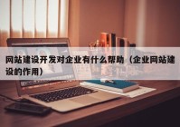 网站建设开发对企业有什么帮助（企业网站建设的作用）