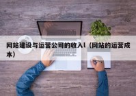 网站建设与运营公司的收入l（网站的运营成本）