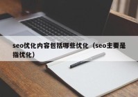 seo优化内容包括哪些优化（seo主要是指优化）