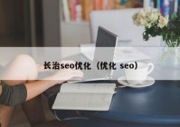 长治seo优化（优化 seo）