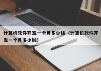 计算机软件开发一个月多少钱（计算机软件开发一个月多少钱）