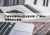 广州市关键词seo优化多少钱（广州seo关键词优化费用）