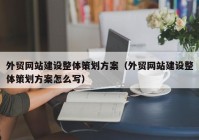 外贸网站建设整体策划方案（外贸网站建设整体策划方案怎么写）