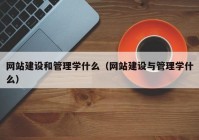 网站建设和管理学什么（网站建设与管理学什么）