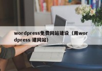 wordpress免费网站建设（用wordpress 建网站）