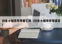 抖音小程序开发者工具（抖音小程序开发语言）