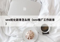 seo优化前景怎么样（seo推广工作前景）