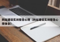 网站建设实训报告心得（网站建设实训报告心得体会）