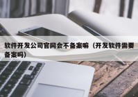 软件开发公司官网会不备案嘛（开发软件需要备案吗）