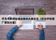 华为手机网站建设策划方案论文（华为手机推广策划方案）