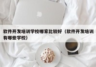 软件开发培训学校哪家比较好（软件开发培训有哪些学校）