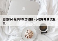 正规的小程序开发流程图（小程序开发 流程图）