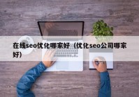 在线seo优化哪家好（优化seo公司哪家好）