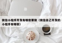 微信小程序开发有哪些要做（微信自己开发的小程序有哪些）