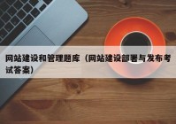 网站建设和管理题库（网站建设部署与发布考试答案）