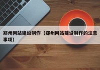 郑州网站建设制作（郑州网站建设制作的注意事项）