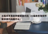 小程序开发软件提供源代码（小程序开发软件提供源代码是什么）