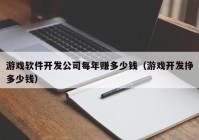 游戏软件开发公司每年赚多少钱（游戏开发挣多少钱）