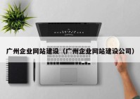 广州企业网站建设（广州企业网站建设公司）