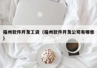 福州软件开发工资（福州软件开发公司有哪些）