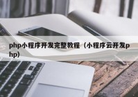 php小程序开发完整教程（小程序云开发php）