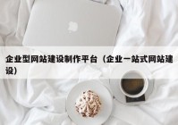 企业型网站建设制作平台（企业一站式网站建设）