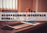 南宁软件开发公司排行榜（南宁软件开发公司排行榜前十）