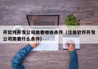 开软件开发公司需要哪些条件（注册软件开发公司需要什么条件）