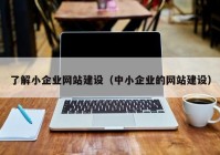 了解小企业网站建设（中小企业的网站建设）