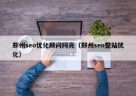 郑州seo优化顾问阿亮（郑州seo整站优化）