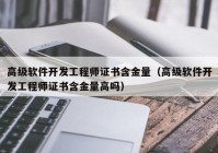 高级软件开发工程师证书含金量（高级软件开发工程师证书含金量高吗）