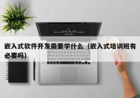 嵌入式软件开发需要学什么（嵌入式培训班有必要吗）