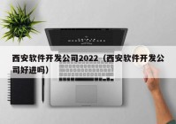 西安软件开发公司2022（西安软件开发公司好进吗）