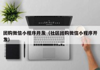 团购微信小程序开发（社区团购微信小程序开发）