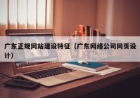 广东正规网站建设特征（广东网络公司网页设计）