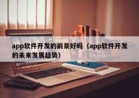 app软件开发的前景好吗（app软件开发的未来发展趋势）