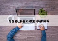 包含通辽抖音seo优化排名的词条