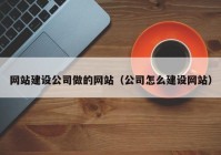 网站建设公司做的网站（公司怎么建设网站）