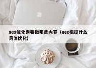 seo优化需要做哪些内容（seo根据什么具体优化）