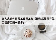 嵌入式软件开发工程师工资（嵌入式软件开发工程师工资一般多少）