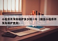 小程序开发和维护多少钱一年（微信小程序开发及维护费用）