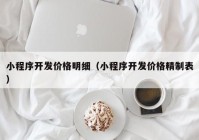 小程序开发价格明细（小程序开发价格精制表）