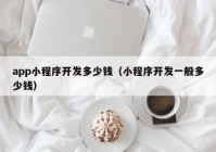 app小程序开发多少钱（小程序开发一般多少钱）