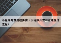 小程序开发流程步骤（小程序开发与管理操作流程）