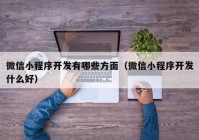 微信小程序开发有哪些方面（微信小程序开发什么好）