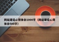 网站建设心得体会1000字（网站建设心得体会500字）