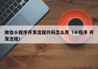 微信小程序开发流程代码怎么弄（小程序 开发流程）