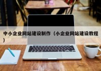 中小企业网站建设制作（小企业网站建设教程）